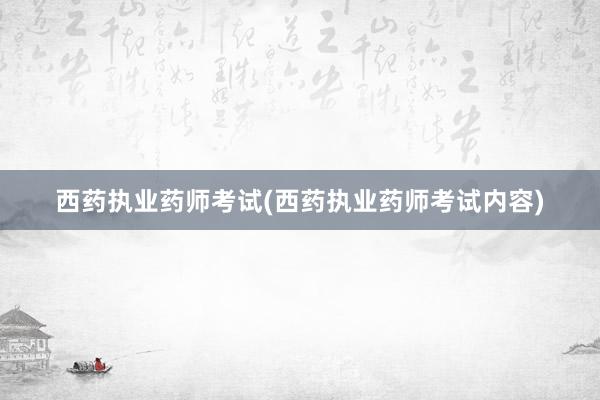 西药执业药师考试(西药执业药师考试内容)