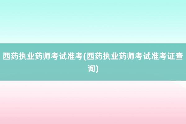 西药执业药师考试准考(西药执业药师考试准