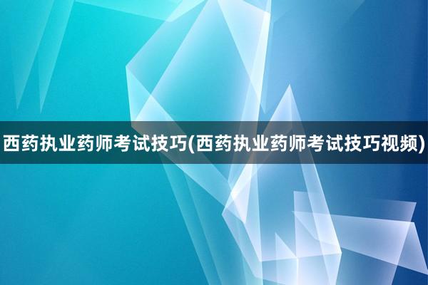 西药执业药师考试技巧(西药执业药师考试技巧视频)