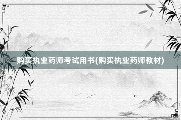 购买执业药师考试用书(购买执业药师教材)
