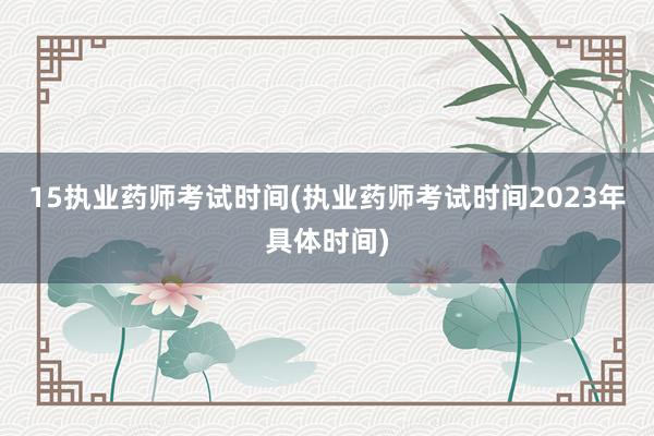 15执业药师考试时间(执业药师考试时间2