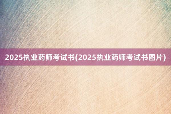 2025执业药师考试书(2025执业药师考试书图片)