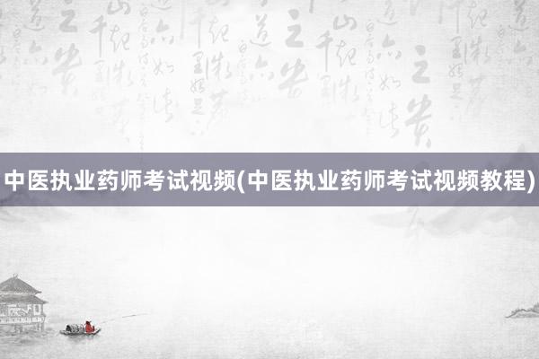 中医执业药师考试视频(中医执业药师考试视