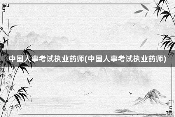 中国人事考试执业药师(中国人事考试执业药