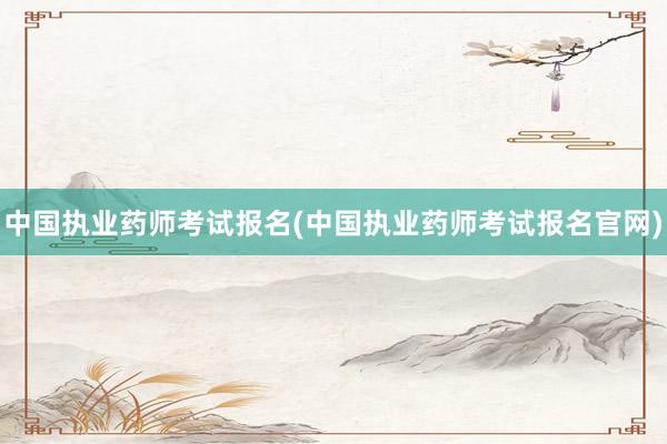 中国执业药师考试报名(中国执业药师考试报