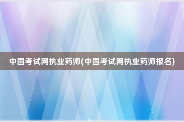 中国考试网执业药师(中国考试网执业药师报