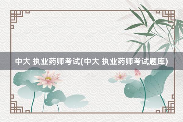 中大 执业药师考试(中大 执业药师考试题库)
