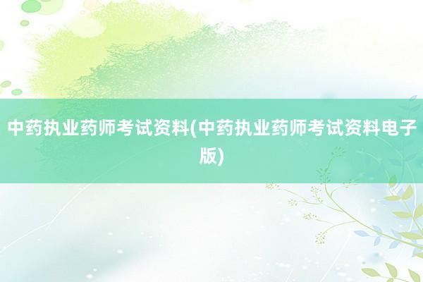 中药执业药师考试资料(中药执业药师考试资料电子版)