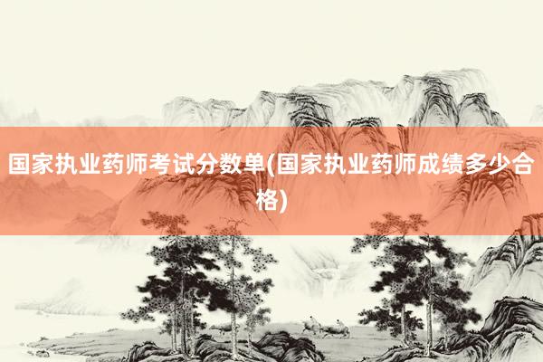 国家执业药师考试分数单(国家执业药师成绩多少合格)
