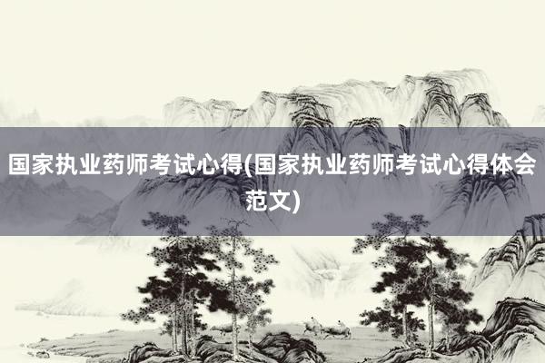 国家执业药师考试心得(国家执业药师考试心得体会范文)
