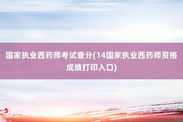 国家执业西药师考试查分(14国家执业西药师资格成绩打印入口)