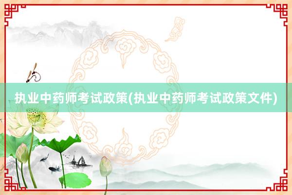 执业中药师考试政策(执业中药师考试政策文件)