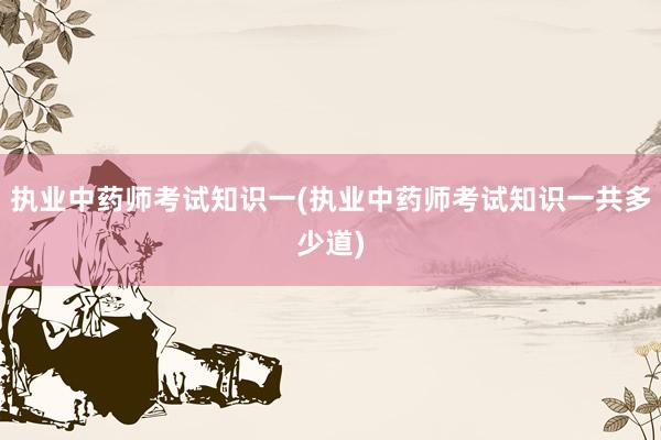 执业中药师考试知识一(执业中药师考试知识