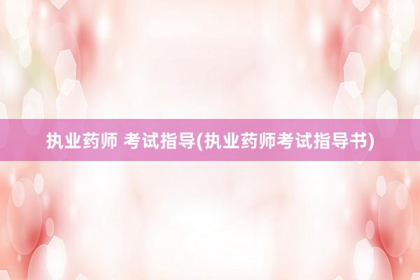执业药师 考试指导(执业药师考试指导书)