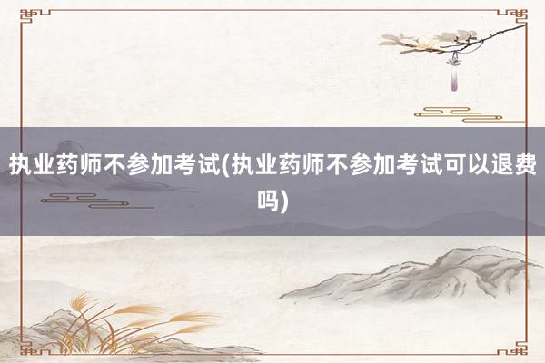 执业药师不参加考试(执业药师不参加考试可