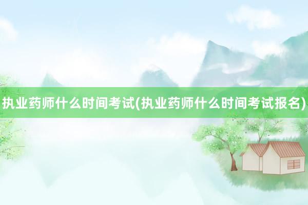 执业药师什么时间考试(执业药师什么时间考
