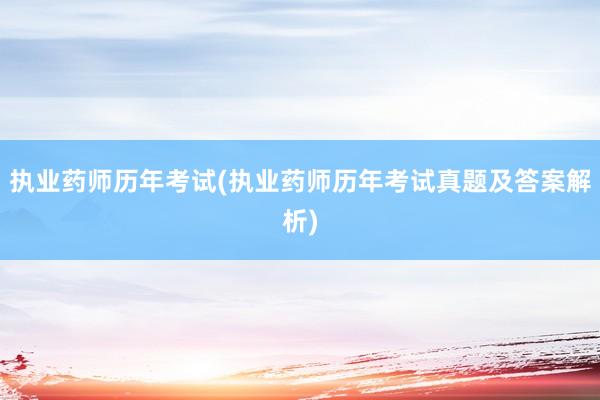 执业药师历年考试(执业药师历年考试真题及答案解析)