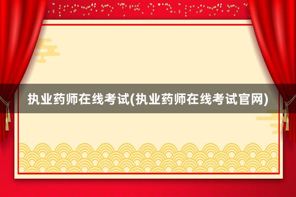 执业药师在线考试(执业药师在线考试官网)