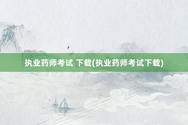 执业药师考试 下载(执业药师考试下载)