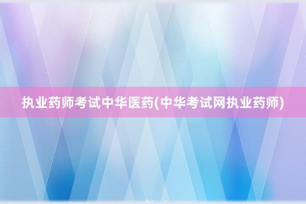 执业药师考试中华医药(中华考试网执业药师)