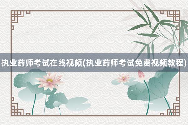 执业药师考试在线视频(执业药师考试免费视