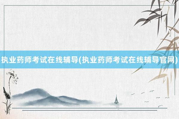 执业药师考试在线辅导(执业药师考试在线辅