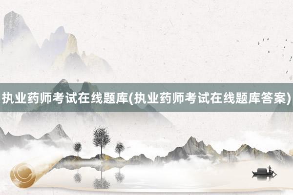 执业药师考试在线题库(执业药师考试在线题库答案)