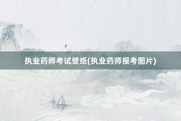 执业药师考试壁纸(执业药师报考图片)