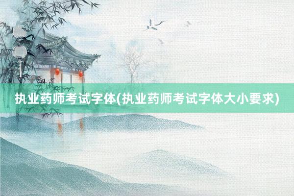 执业药师考试字体(执业药师考试字体大小要求)
