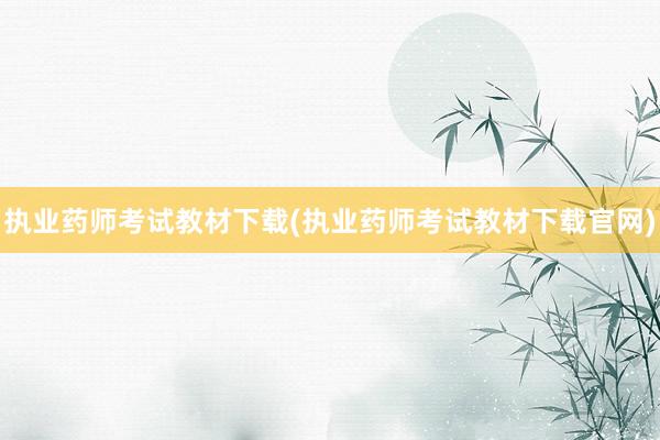 执业药师考试教材下载(执业药师考试教材下载官网)