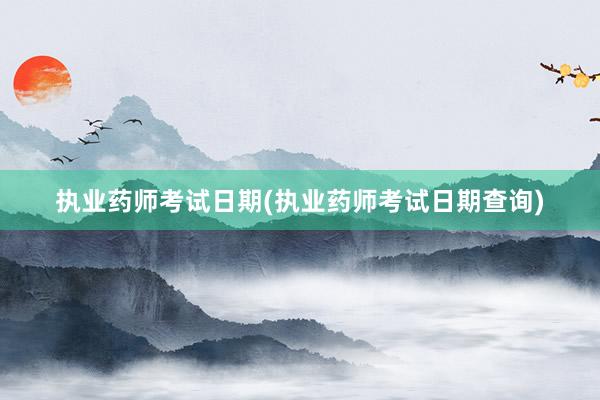 执业药师考试日期(执业药师考试日期查询)
