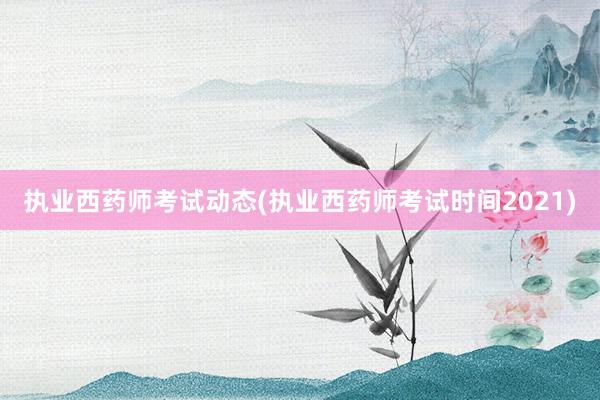 执业西药师考试动态(执业西药师考试时间2021)