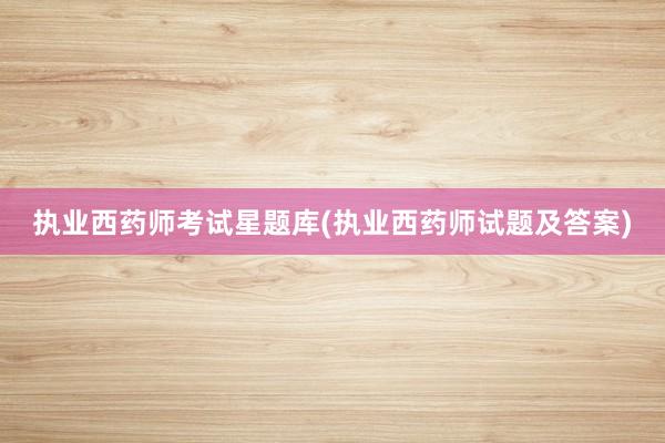 执业西药师考试星题库(执业西药师试题及答案)