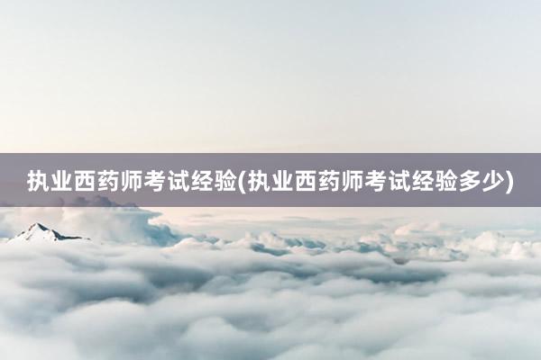执业西药师考试经验(执业西药师考试经验多少)
