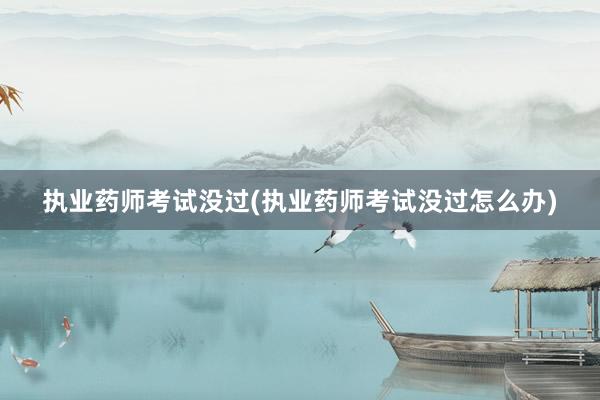 执业药师考试没过(执业药师考试没过怎么办)