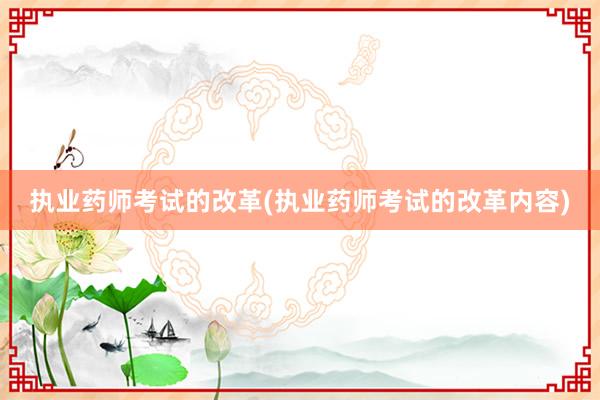 执业药师考试的改革(执业药师考试的改革内容)