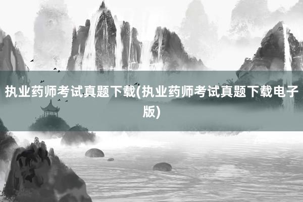 执业药师考试真题下载(执业药师考试真题下