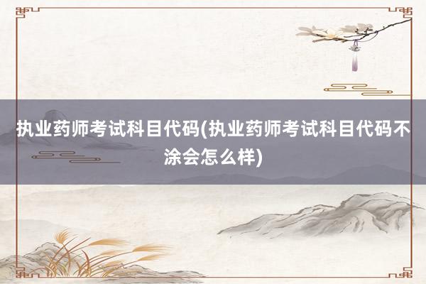 执业药师考试科目代码(执业药师考试科目代
