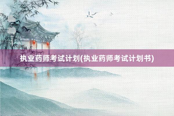 执业药师考试计划(执业药师考试计划书)