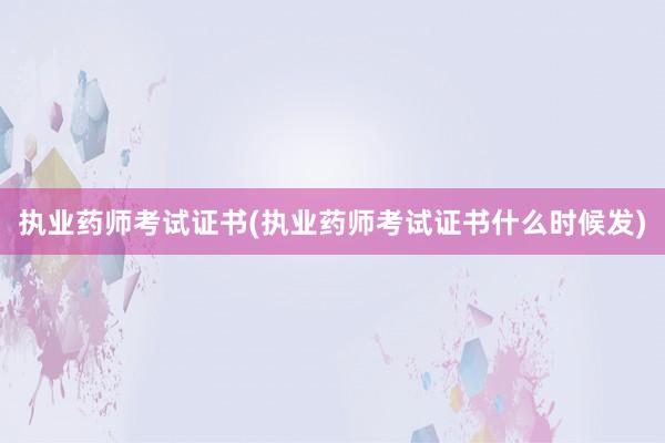 执业药师考试证书(执业药师考试证书什么时