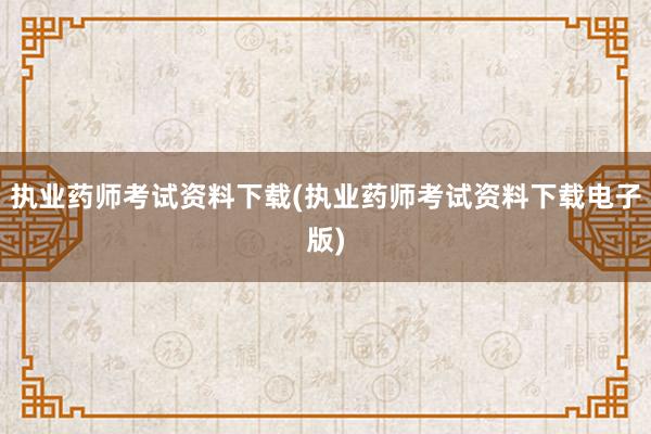 执业药师考试资料下载(执业药师考试资料下载电子版)