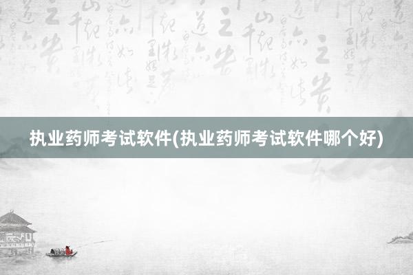 执业药师考试软件(执业药师考试软件哪个好)