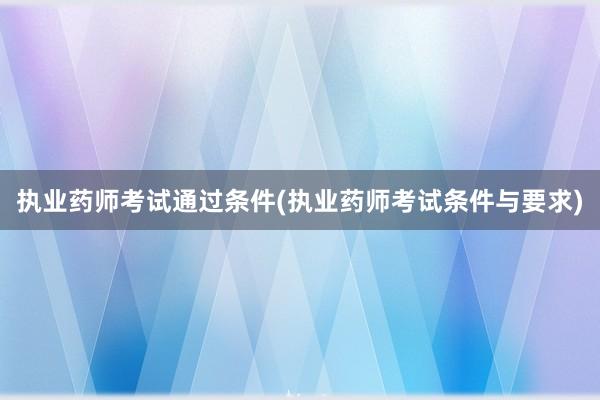 执业药师考试通过条件(执业药师考试条件与