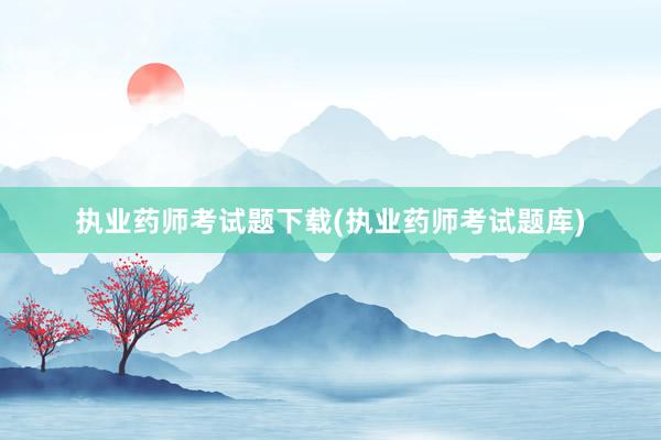 执业药师考试题下载(执业药师考试题库)