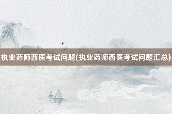 执业药师西医考试问题(执业药师西医考试问题汇总)