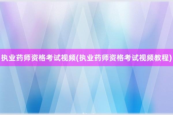 执业药师资格考试视频(执业药师资格考试视