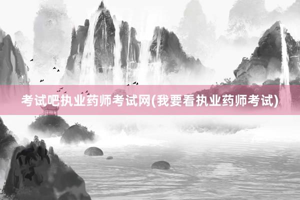 考试吧执业药师考试网(我要看执业药师考试)