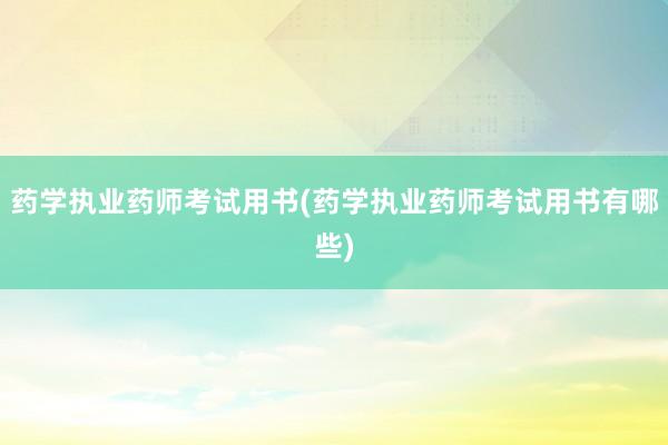 药学执业药师考试用书(药学执业药师考试用