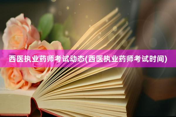 西医执业药师考试动态(西医执业药师考试时