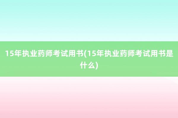 15年执业药师考试用书(15年执业药师考试用书是什么)